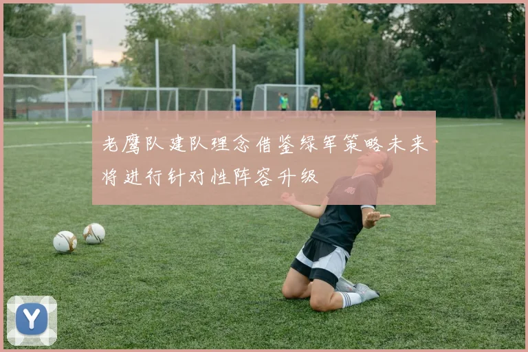 老鹰队建队理念借鉴绿军策略未来将进行针对性阵容升级