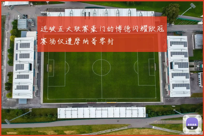 连破五大联赛豪门的博德闪耀欧冠赛场仅遭摩纳哥零封