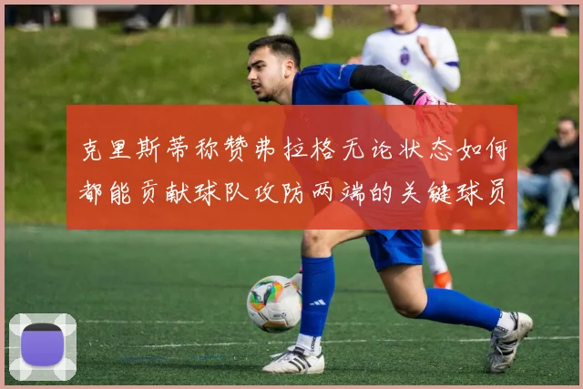 克里斯蒂称赞弗拉格无论状态如何都能贡献球队攻防两端的关键球员
