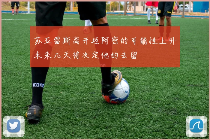 苏亚雷斯离开迈阿密的可能性上升未来几天将决定他的去留