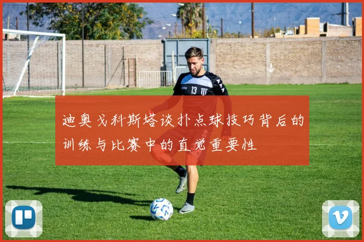 迪奥戈科斯塔谈扑点球技巧背后的训练与比赛中的直觉重要性