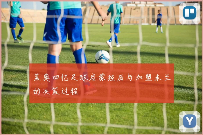 莱奥回忆足球启蒙经历与加盟米兰的决策过程