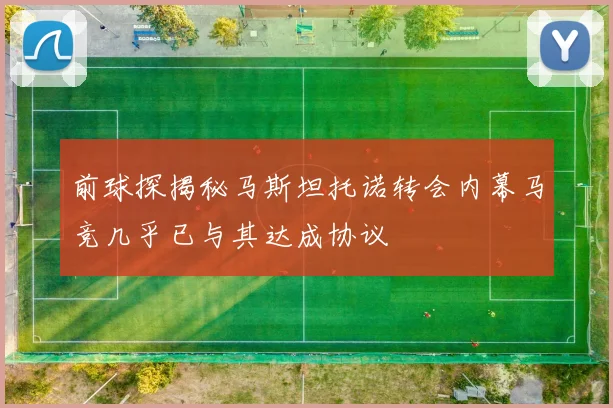 前球探揭秘马斯坦托诺转会内幕马竞几乎已与其达成协议