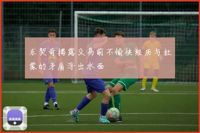 东契奇揭露交易前不愉快经历与杜蒙的矛盾浮出水面
