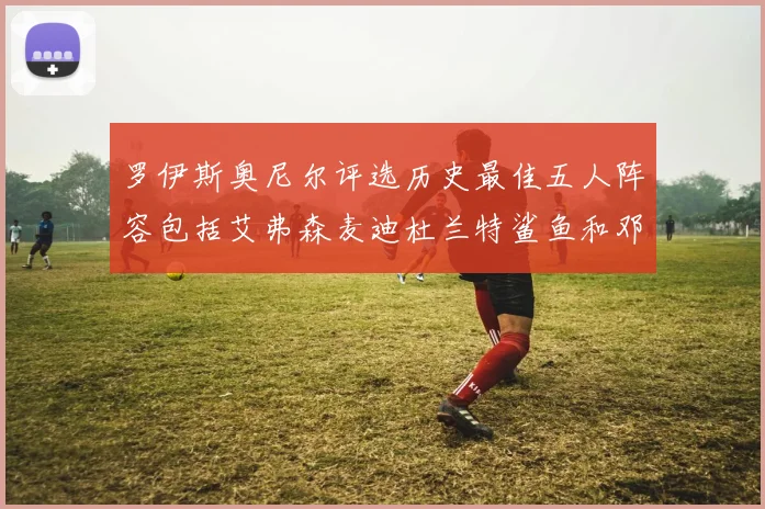 罗伊斯奥尼尔评选历史最佳五人阵容包括艾弗森麦迪杜兰特鲨鱼和邓肯
