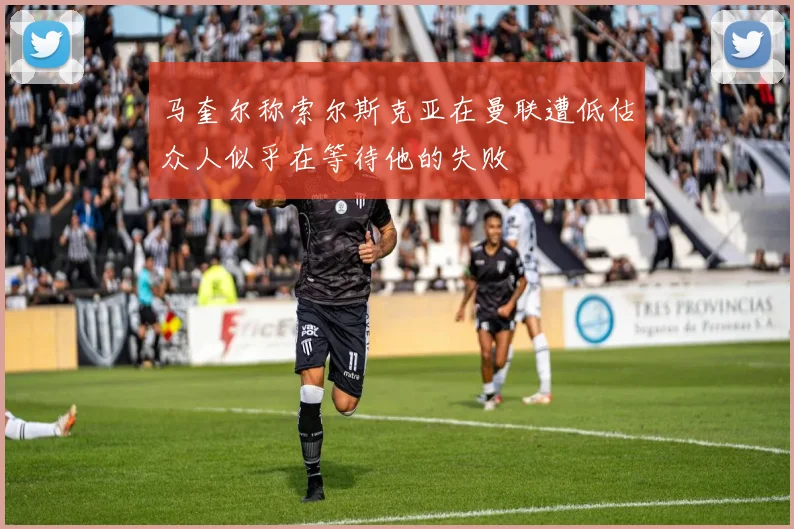 马奎尔称索尔斯克亚在曼联遭低估众人似乎在等待他的失败