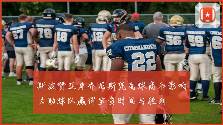 斯波赞亚库乔尼斯凭高球商和影响力助球队赢得宝贵时间与胜利