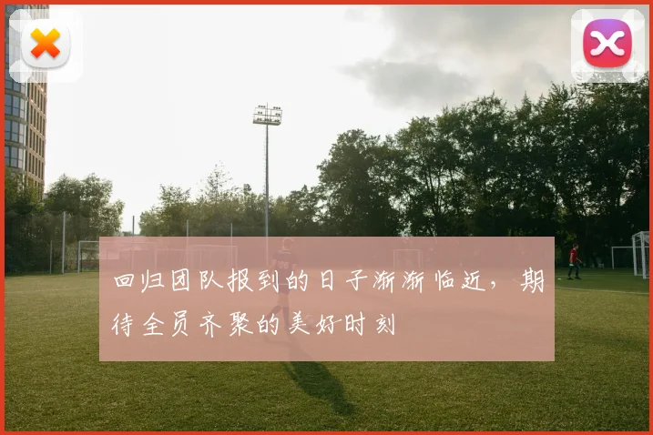 回归团队报到的日子渐渐临近，期待全员齐聚的美好时刻