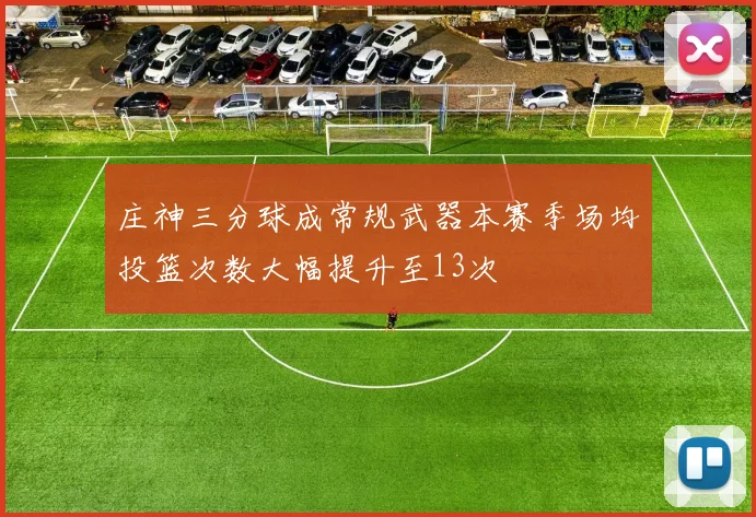 庄神三分球成常规武器本赛季场均投篮次数大幅提升至13次