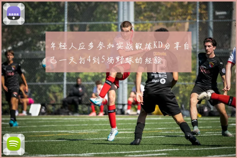 年轻人应多参加实战锻炼KD分享自己一天打4到5场野球的经验