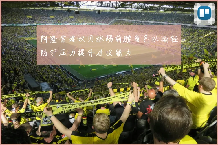 阿隆索建议贝林踢前腰角色以减轻防守压力提升进攻能力