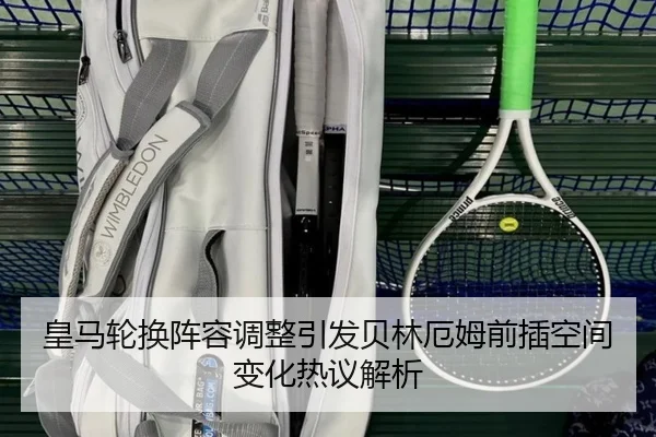 皇马轮换阵容调整引发贝林厄姆前插空间变化热议解析 - EMCSPORTS