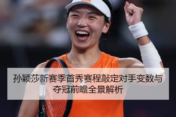 孙颖莎新赛季首秀赛程敲定对手变数与夺冠前瞻全景解析（EMCSPORTS）